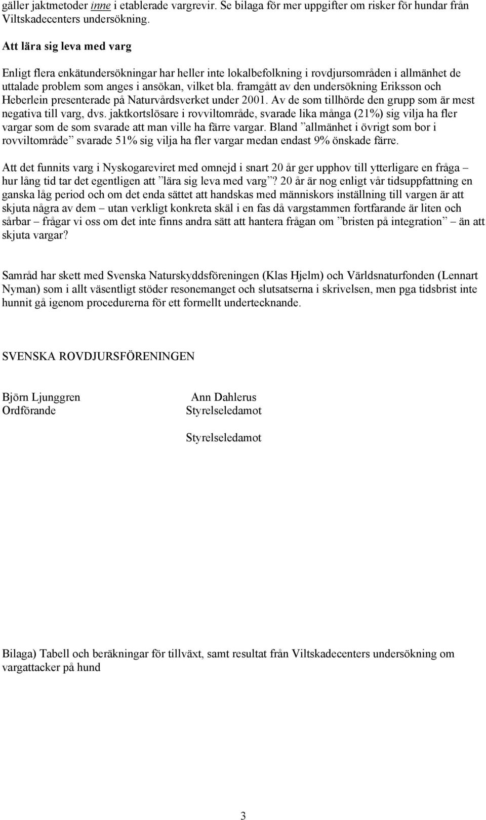 framgått av den undersökning Eriksson och Heberlein presenterade på Naturvårdsverket under 2001. Av de som tillhörde den grupp som är mest negativa till varg, dvs.