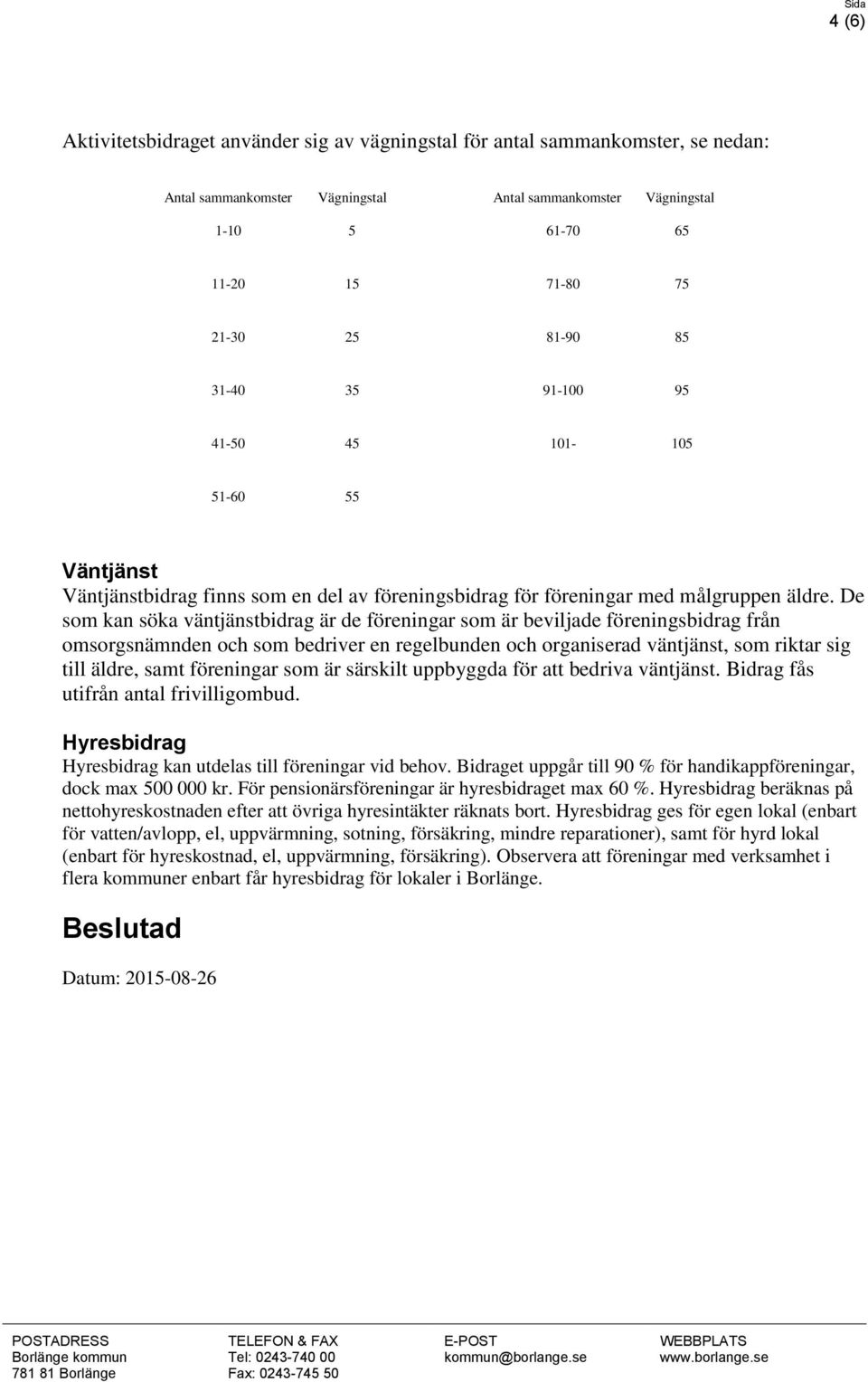 De som kan söka väntjänstbidrag är de föreningar som är beviljade föreningsbidrag från omsorgsnämnden och som bedriver en regelbunden och organiserad väntjänst, som riktar sig till äldre, samt