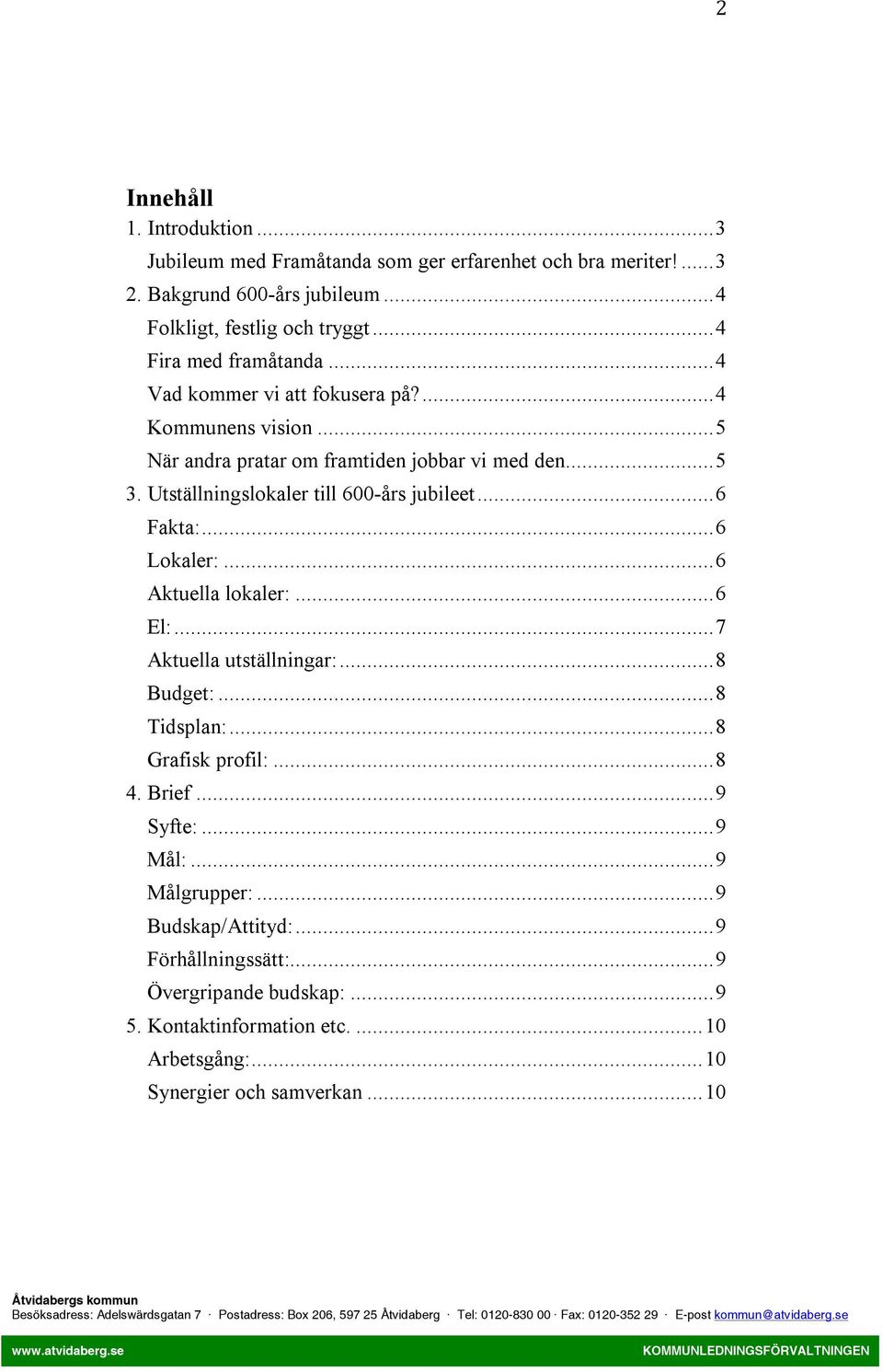 Utställningslokaler till 600-års jubileet...6 Fakta:...6 Lokaler:...6 Aktuella lokaler:...6 El:...7 Aktuella utställningar:...8 Budget:...8 Tidsplan:.