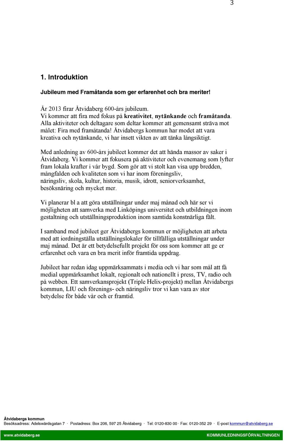 Med anledning av 600-års jubileet kommer det att hända massor av saker i Åtvidaberg. Vi kommer att fokusera på aktiviteter och evenemang som lyfter fram lokala krafter i vår bygd.