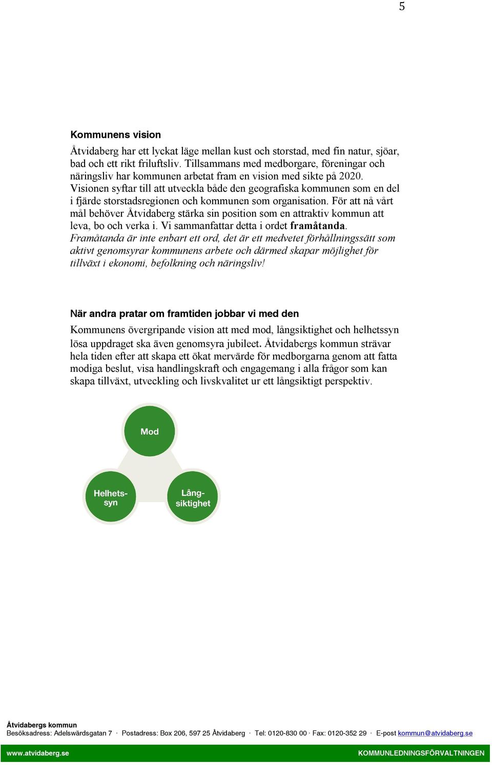 Visionen syftar till att utveckla både den geografiska kommunen som en del i fjärde storstadsregionen och kommunen som organisation.