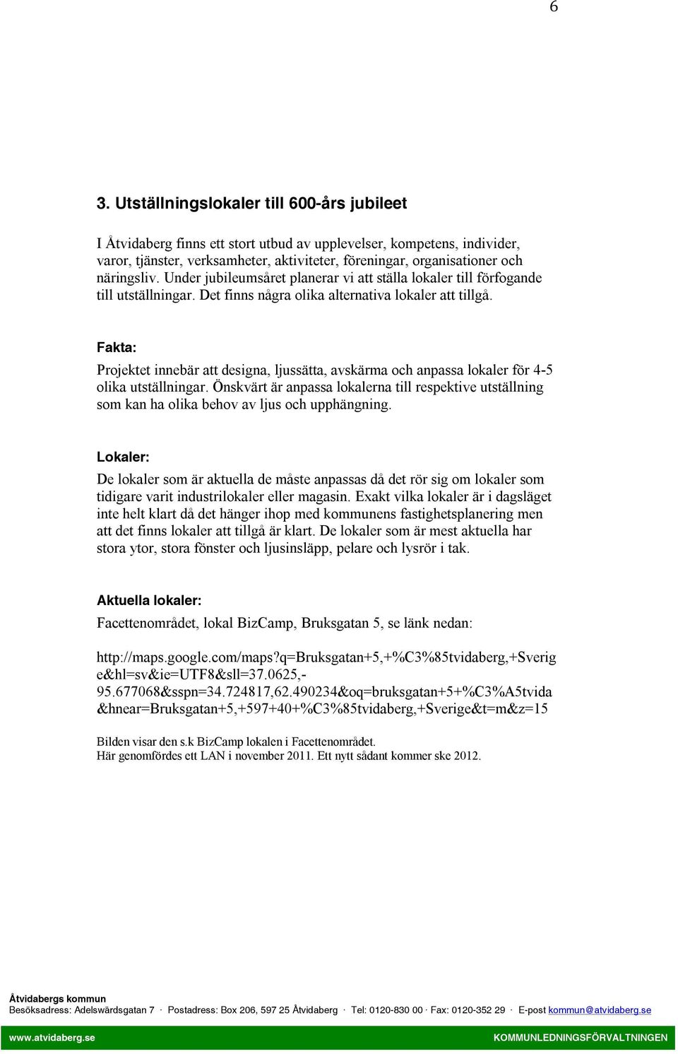 Fakta: Projektet innebär att designa, ljussätta, avskärma och anpassa lokaler för 4-5 olika utställningar.