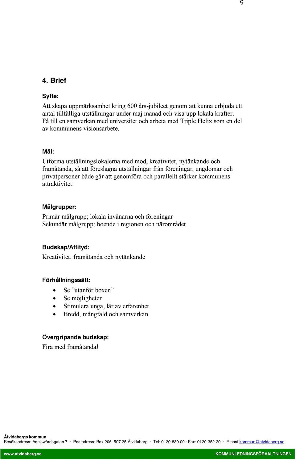 Mål: Utforma utställningslokalerna med mod, kreativitet, nytänkande och framåtanda, så att föreslagna utställningar från föreningar, ungdomar och privatpersoner både går att genomföra och parallellt