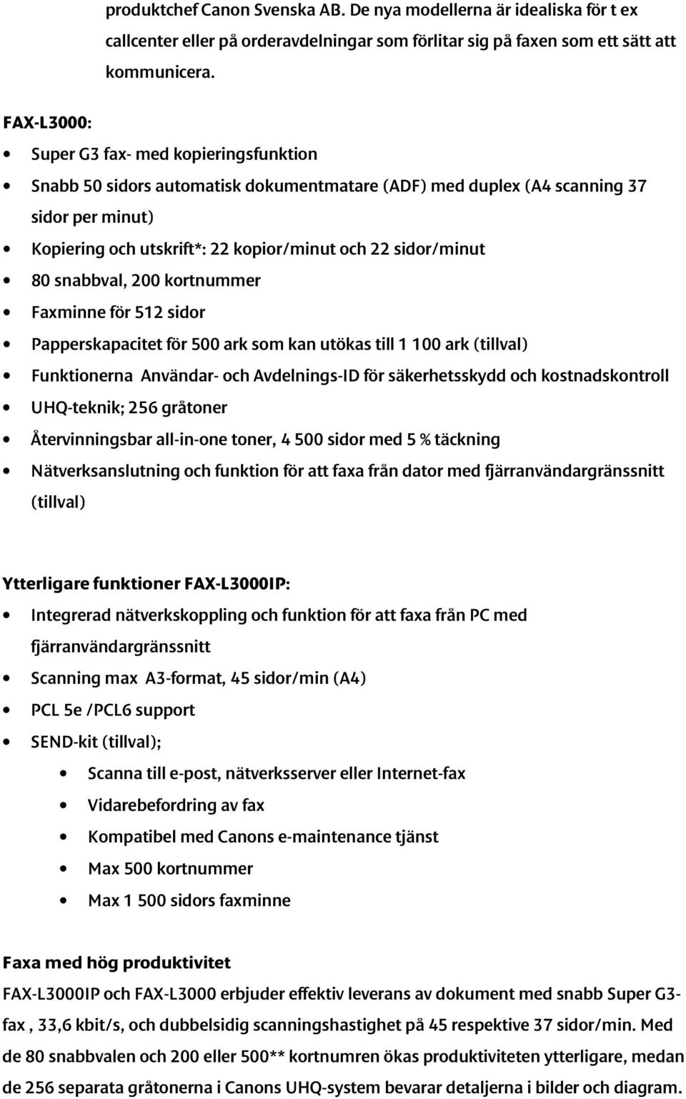 80 snabbval, 200 kortnummer Faxminne för 512 sidor Papperskapacitet för 500 ark som kan utökas till 1 100 ark (tillval) Funktionerna Användar- och Avdelnings-ID för säkerhetsskydd och