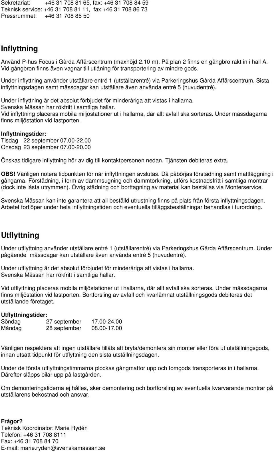 Under inflyttning använder utställare entré 1 (utställarentré) via Parkeringshus Gårda Affärscentrum. Sista inflyttningsdagen samt mässdagar kan utställare även använda entré 5 (huvudentré).