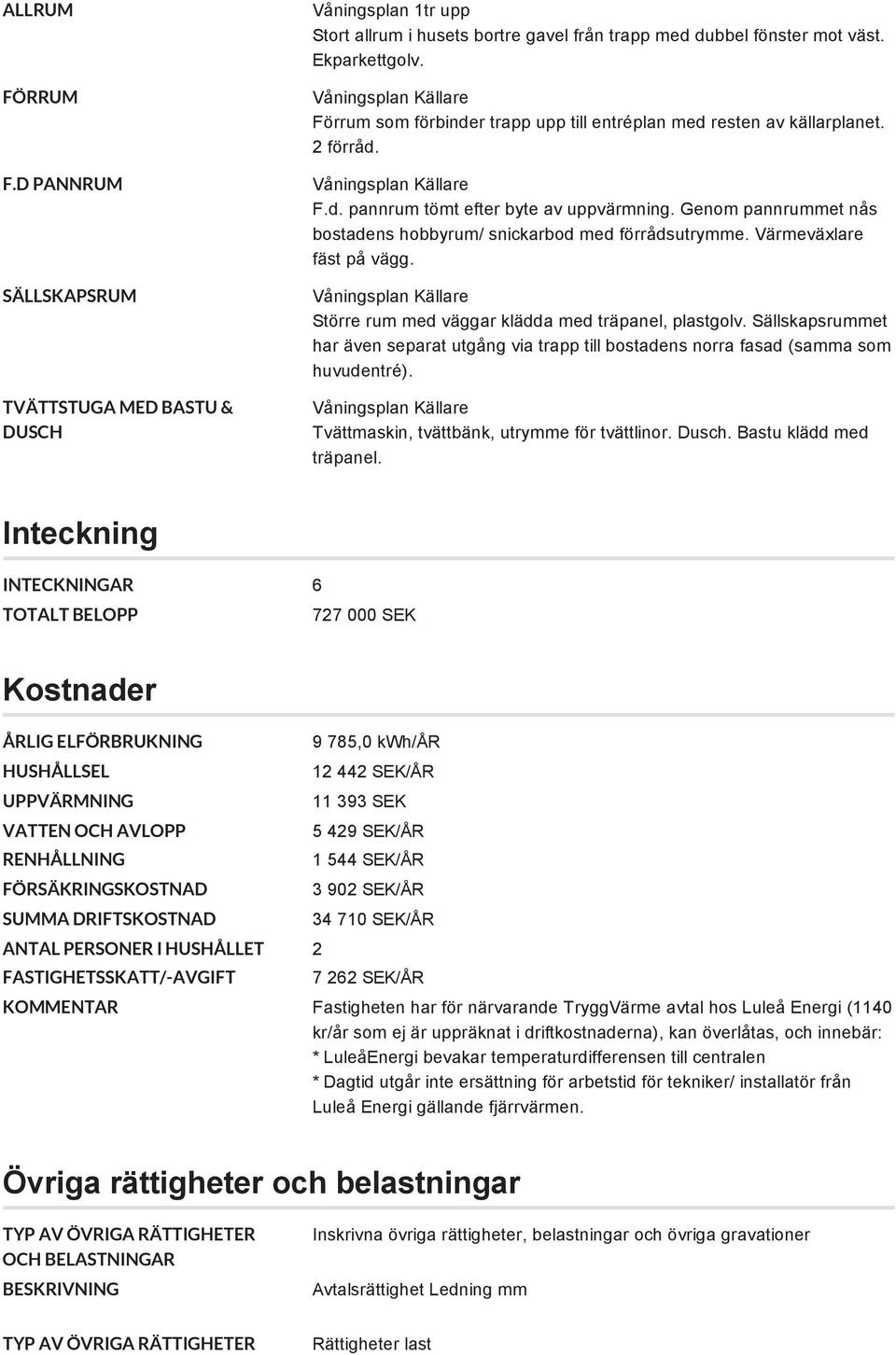 Genom pannrummet nås bostadens hobbyrum/ snickarbod med förrådsutrymme. Värmeväxlare fäst på vägg. Våningsplan Källare Större rum med väggar klädda med träpanel, plastgolv.