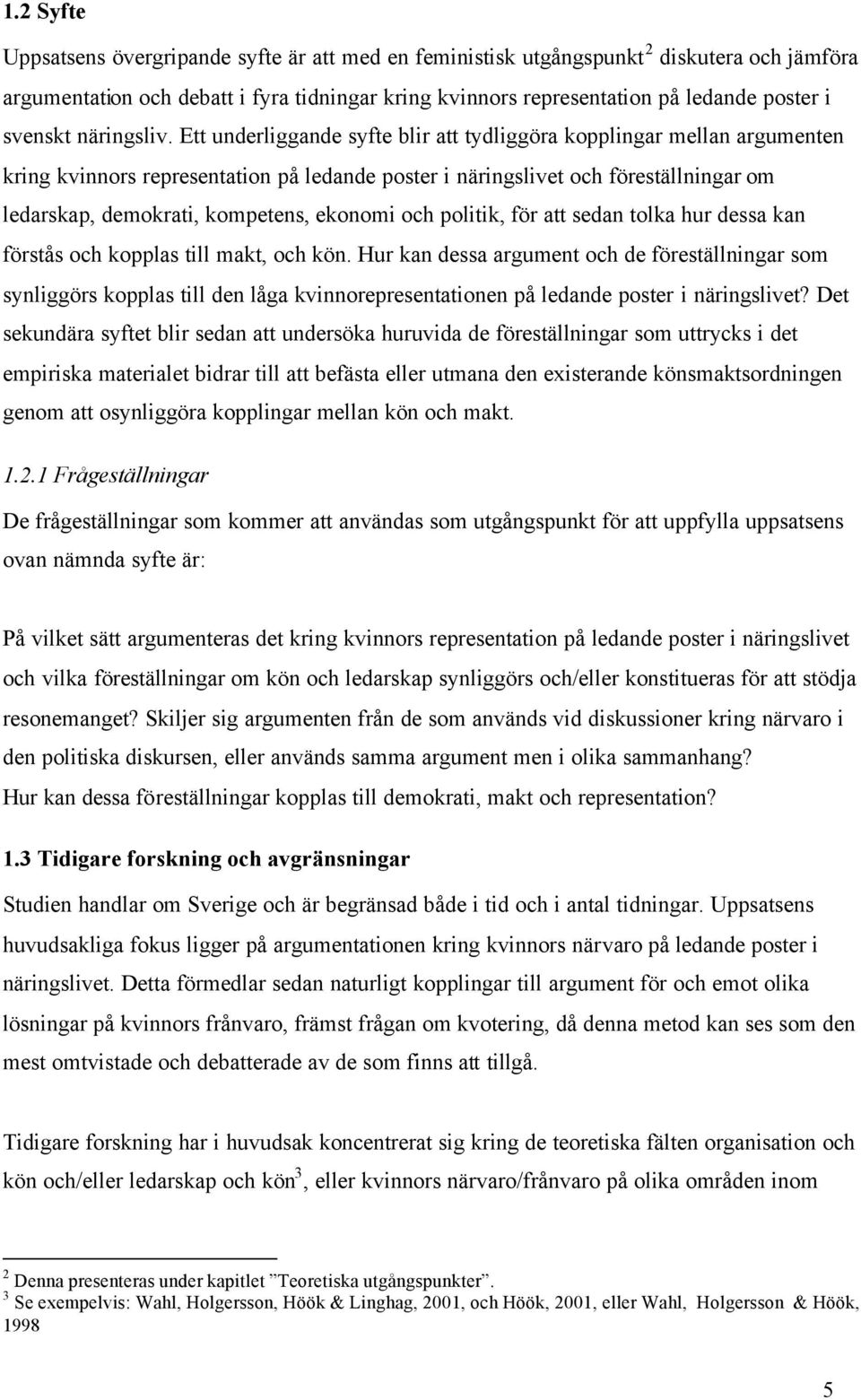Ett underliggande syfte blir att tydliggöra kopplingar mellan argumenten kring kvinnors representation på ledande poster i näringslivet och föreställningar om ledarskap, demokrati, kompetens, ekonomi