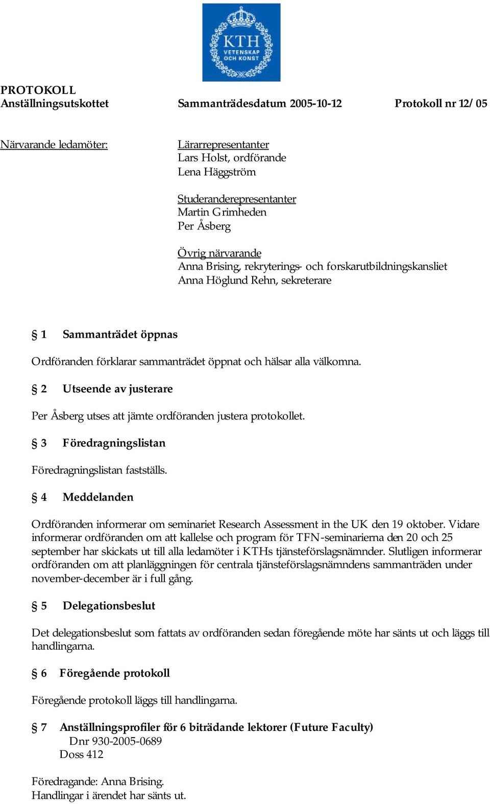 hälsar alla välkomna. 2 Utseende av justerare Per Åsberg utses att jämte ordföranden justera protokollet. 3 Föredragningslistan Föredragningslistan fastställs.