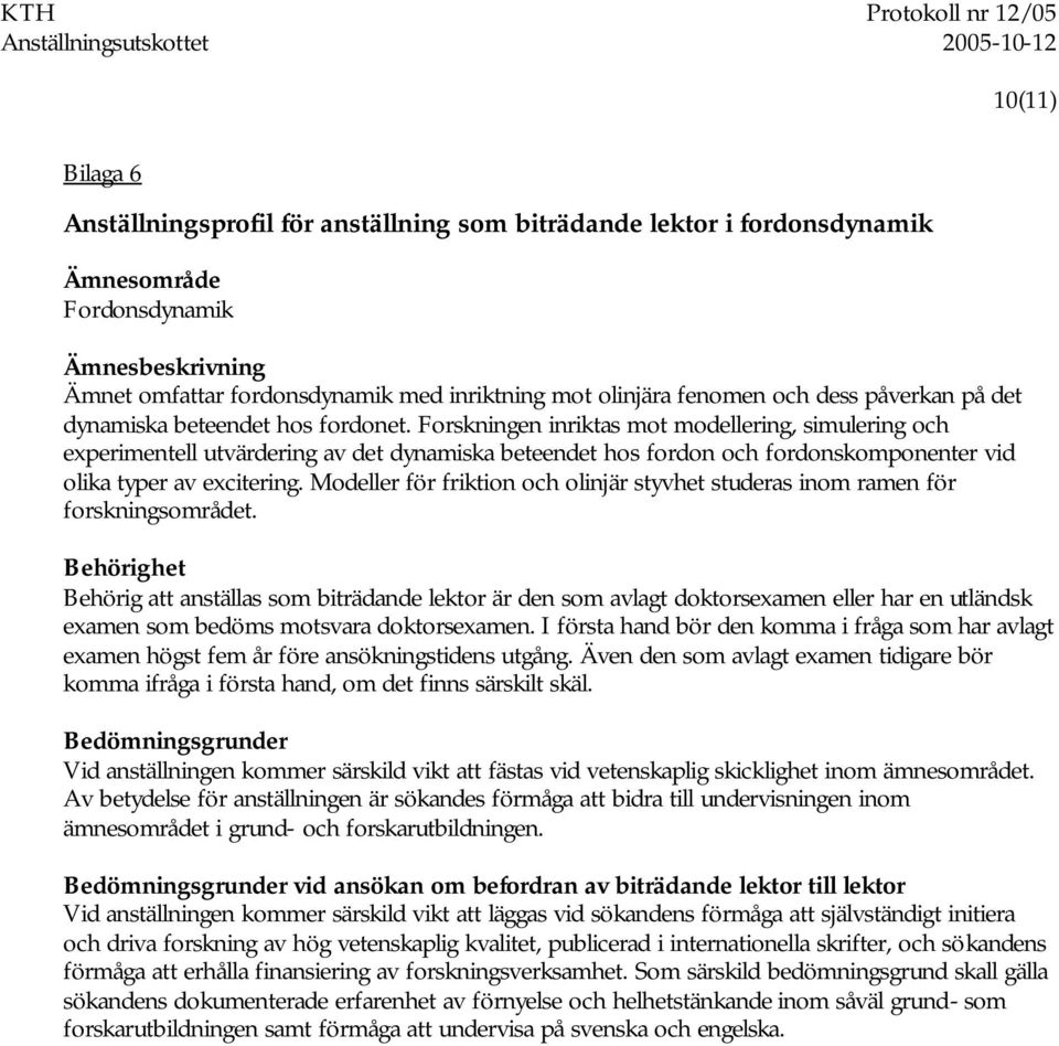 Forskningen inriktas mot modellering, simulering och experimentell utvärdering av det dynamiska beteendet hos fordon och fordonskomponenter vid olika typer av excitering.