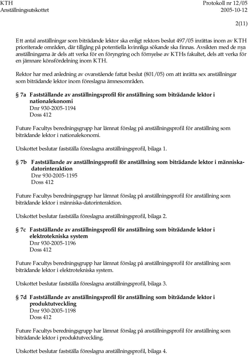 Rektor har med anledning av ovanstående fattat beslut (801/05) om att inrätta sex anställningar som biträdande lektor inom föreslagna ämnesområden.