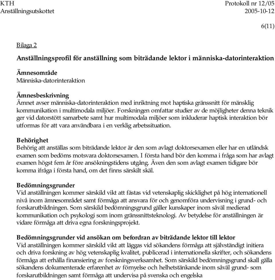 Forskningen omfattar studier av de möjligheter denna teknik ger vid datorstött samarbete samt hur multimodala miljöer som inkluderar haptisk interaktion bör utformas för att vara användbara i en