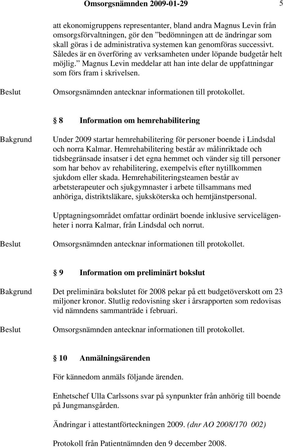 8 Information om hemrehabilitering Under 2009 startar hemrehabilitering för personer boende i Lindsdal och norra Kalmar.