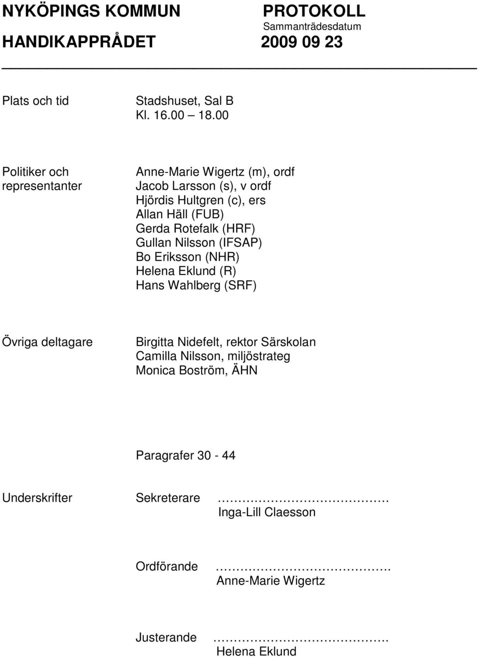 (FUB) Gerda Rotefalk (HRF) Gullan Nilsson (IFSAP) Bo Eriksson (NHR) Helena Eklund (R) Hans Wahlberg (SRF) Övriga deltagare