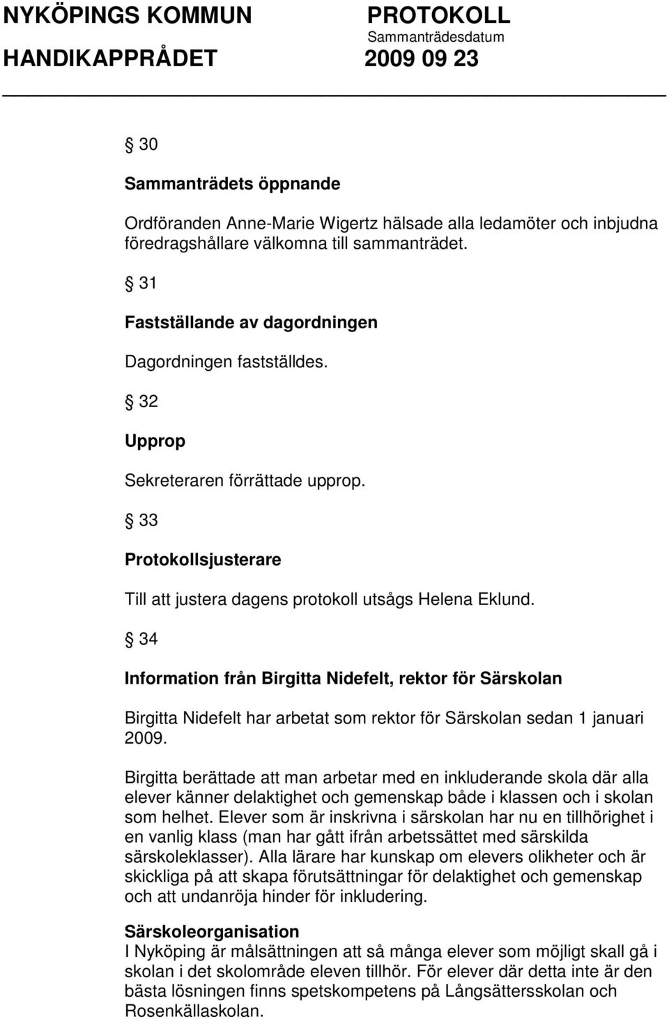 34 Information från Birgitta Nidefelt, rektor för Särskolan Birgitta Nidefelt har arbetat som rektor för Särskolan sedan 1 januari 2009.