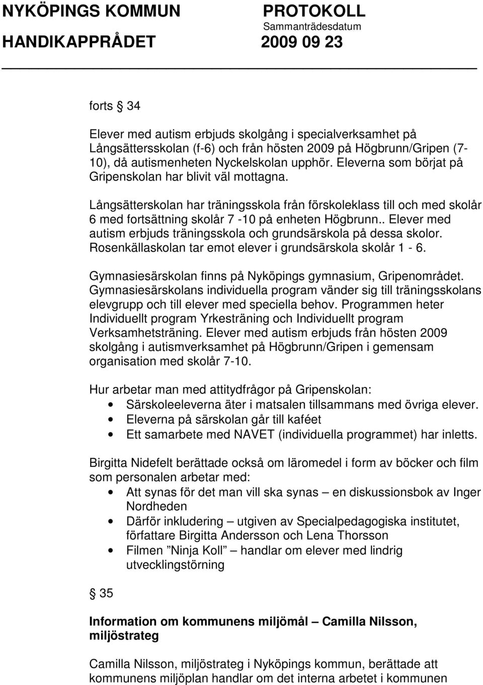 . Elever med autism erbjuds träningsskola och grundsärskola på dessa skolor. Rosenkällaskolan tar emot elever i grundsärskola skolår 1-6. Gymnasiesärskolan finns på Nyköpings gymnasium, Gripenområdet.