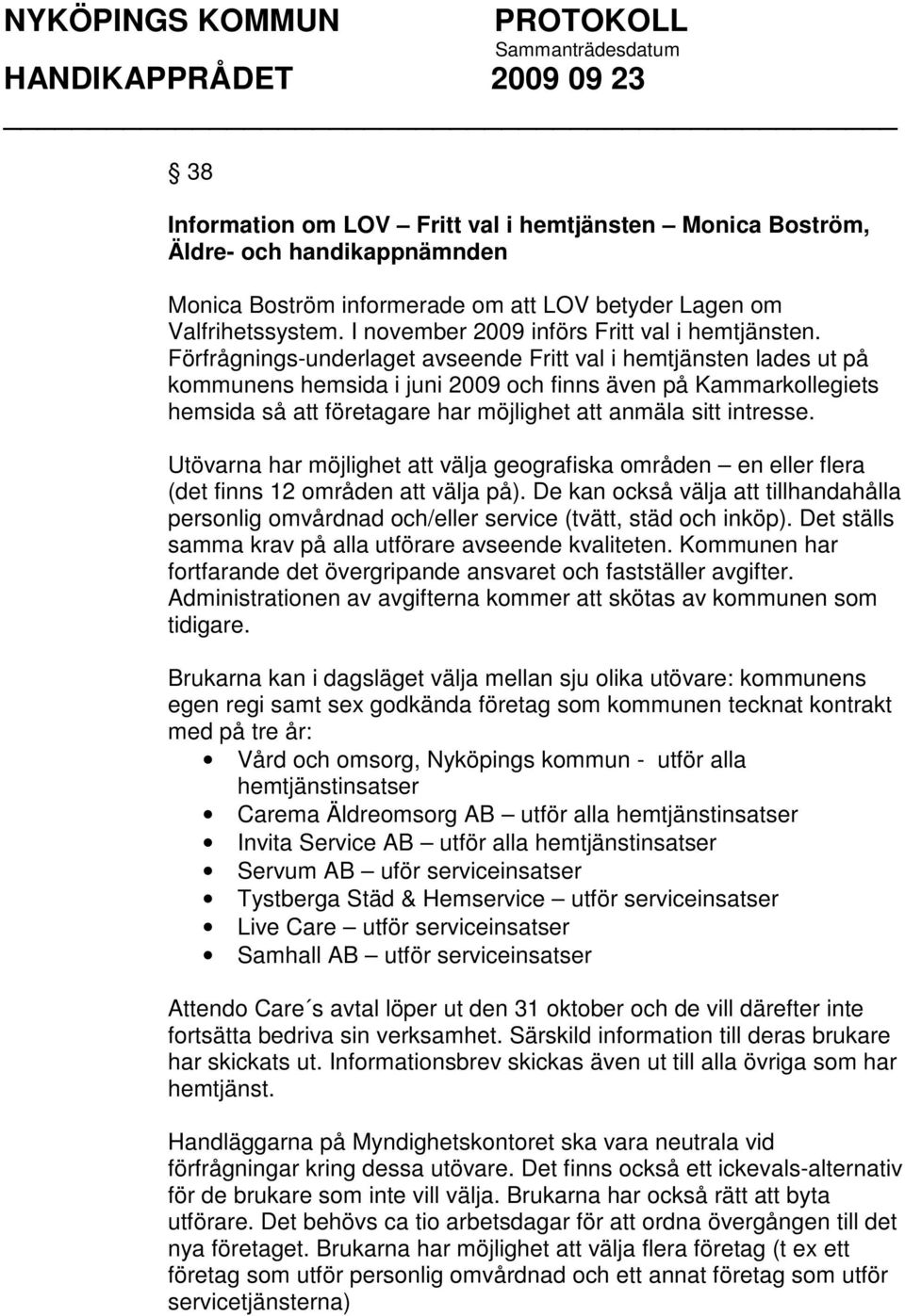 Förfrågnings-underlaget avseende Fritt val i hemtjänsten lades ut på kommunens hemsida i juni 2009 och finns även på Kammarkollegiets hemsida så att företagare har möjlighet att anmäla sitt intresse.