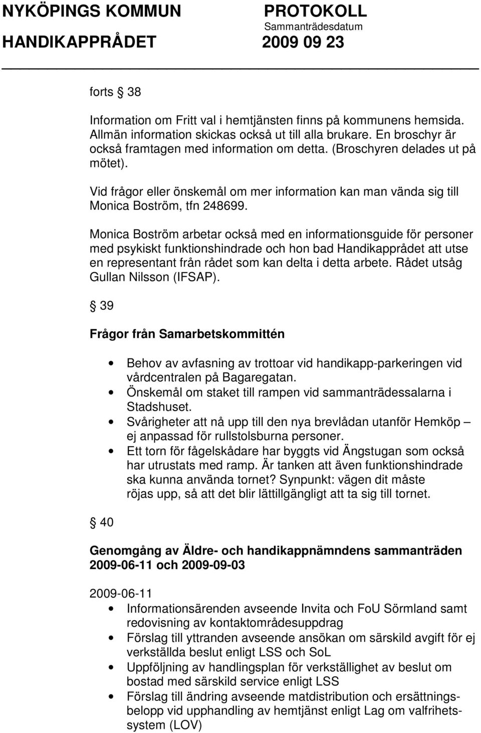 Monica Boström arbetar också med en informationsguide för personer med psykiskt funktionshindrade och hon bad Handikapprådet att utse en representant från rådet som kan delta i detta arbete.