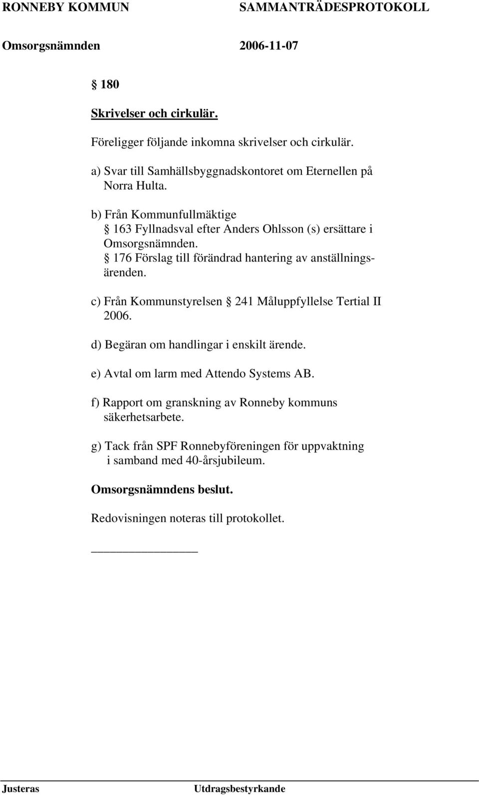 c) Från Kommunstyrelsen 241 Måluppfyllelse Tertial II 2006. d) Begäran om handlingar i enskilt ärende. e) Avtal om larm med Attendo Systems AB.