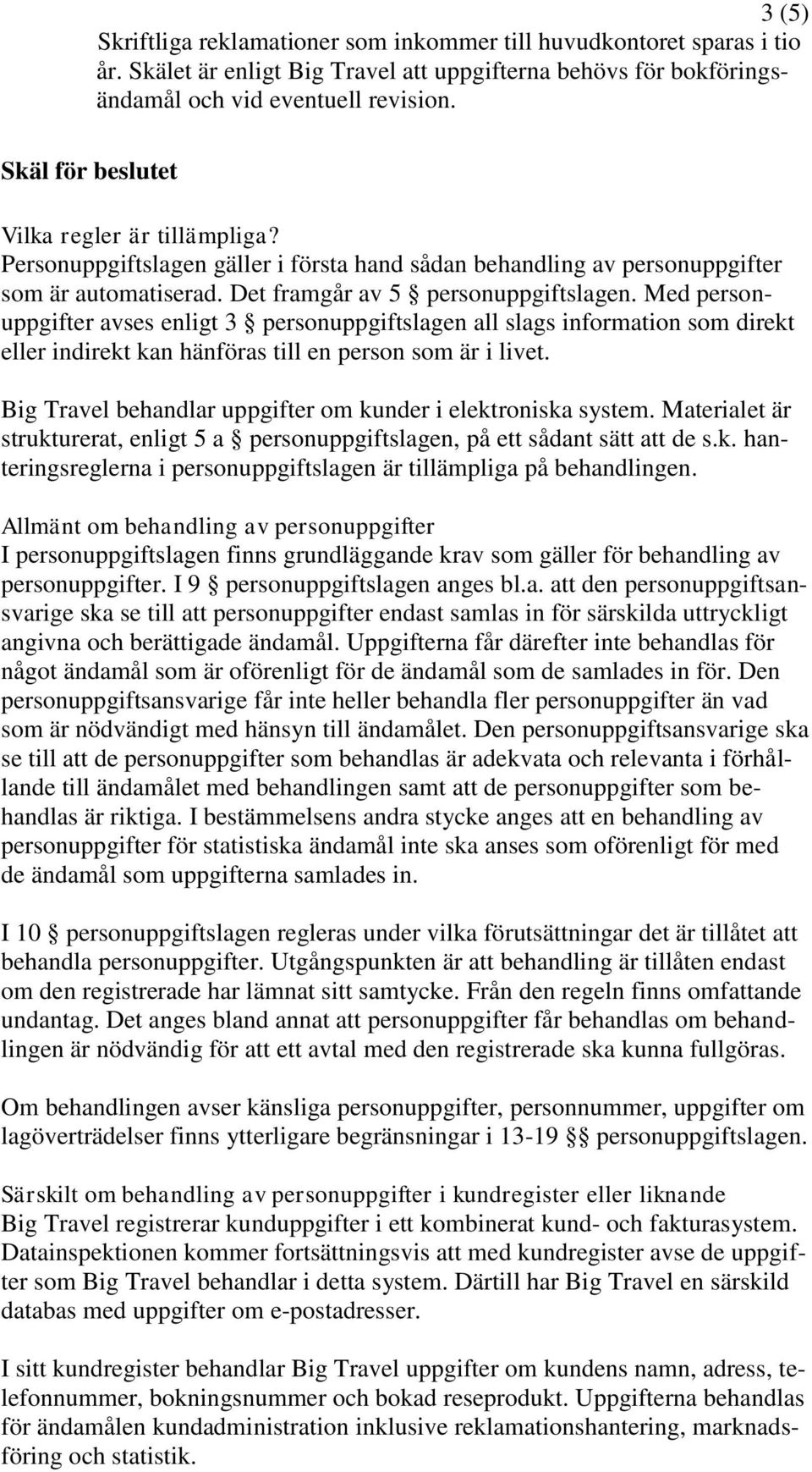 Med personuppgifter avses enligt 3 personuppgiftslagen all slags information som direkt eller indirekt kan hänföras till en person som är i livet.