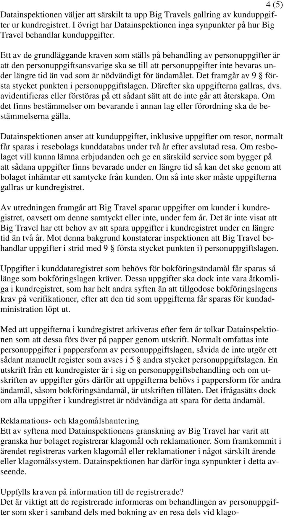 för ändamålet. Det framgår av 9 första stycket punkten i personuppgiftslagen. Därefter ska uppgifterna gallras, dvs. avidentifieras eller förstöras på ett sådant sätt att de inte går att återskapa.