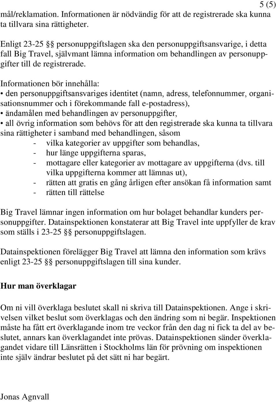 Informationen bör innehålla: den personuppgiftsansvariges identitet (namn, adress, telefonnummer, organisationsnummer och i förekommande fall e-postadress), ändamålen med behandlingen av