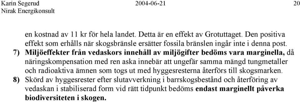 7) Miljöeffekter från vedaskors innehåll av miljögifter bedöms vara marginella, då näringskompensation med ren aska innebär att ungefär samma mängd