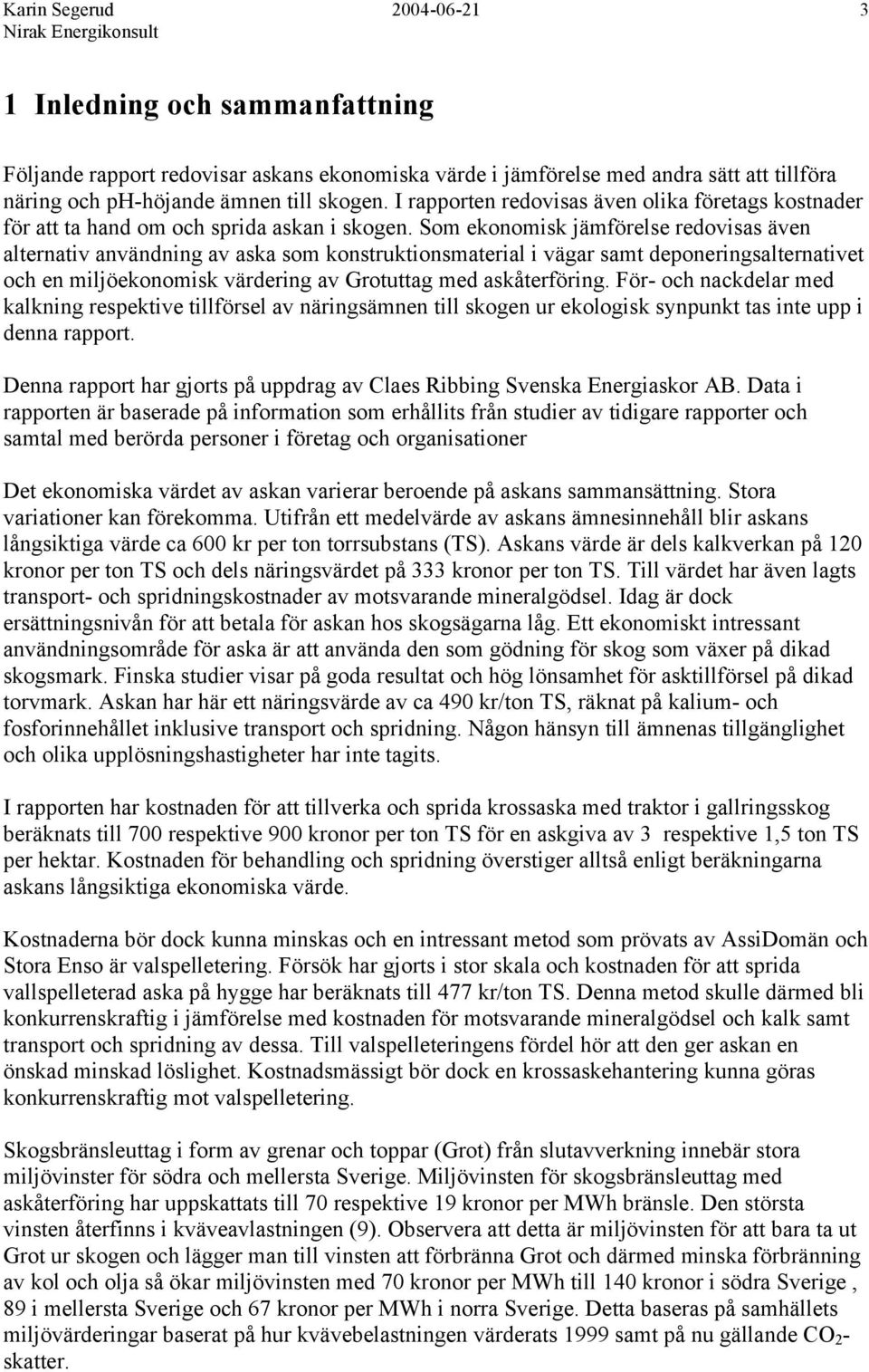 Som ekonomisk jämförelse redovisas även alternativ användning av aska som konstruktionsmaterial i vägar samt deponeringsalternativet och en miljöekonomisk värdering av Grotuttag med askåterföring.