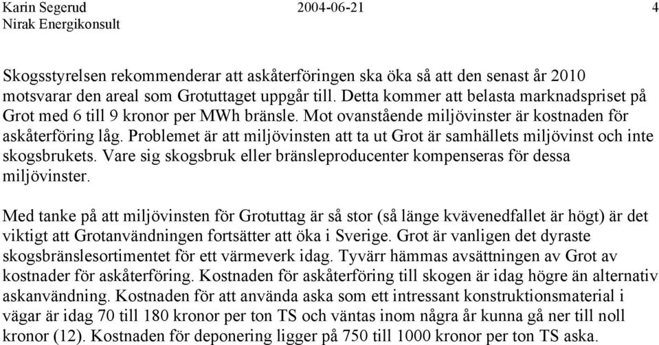 Problemet är att miljövinsten att ta ut Grot är samhällets miljövinst och inte skogsbrukets. Vare sig skogsbruk eller bränsleproducenter kompenseras för dessa miljövinster.