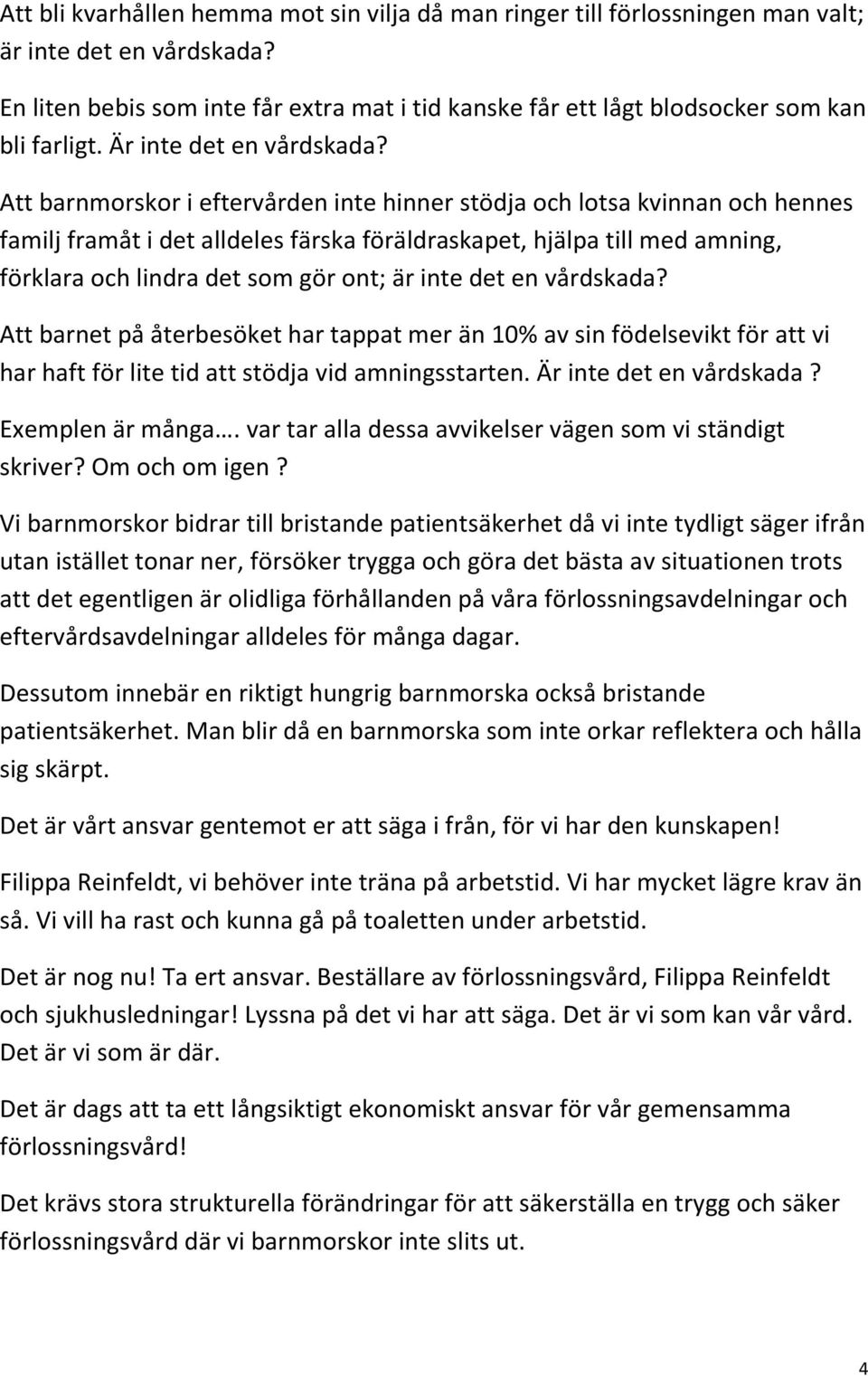 Att barnmorskor i eftervården inte hinner stödja och lotsa kvinnan och hennes familj framåt i det alldeles färska föräldraskapet, hjälpa till med amning, förklara och lindra det som gör ont; är inte