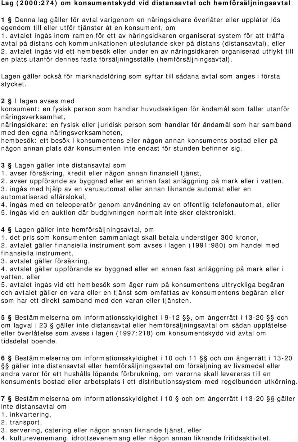 avtalet ingås vid ett hembesök eller under en av näringsidkaren organiserad utflykt till en plats utanför dennes fasta försäljningsställe (hemförsäljningsavtal).