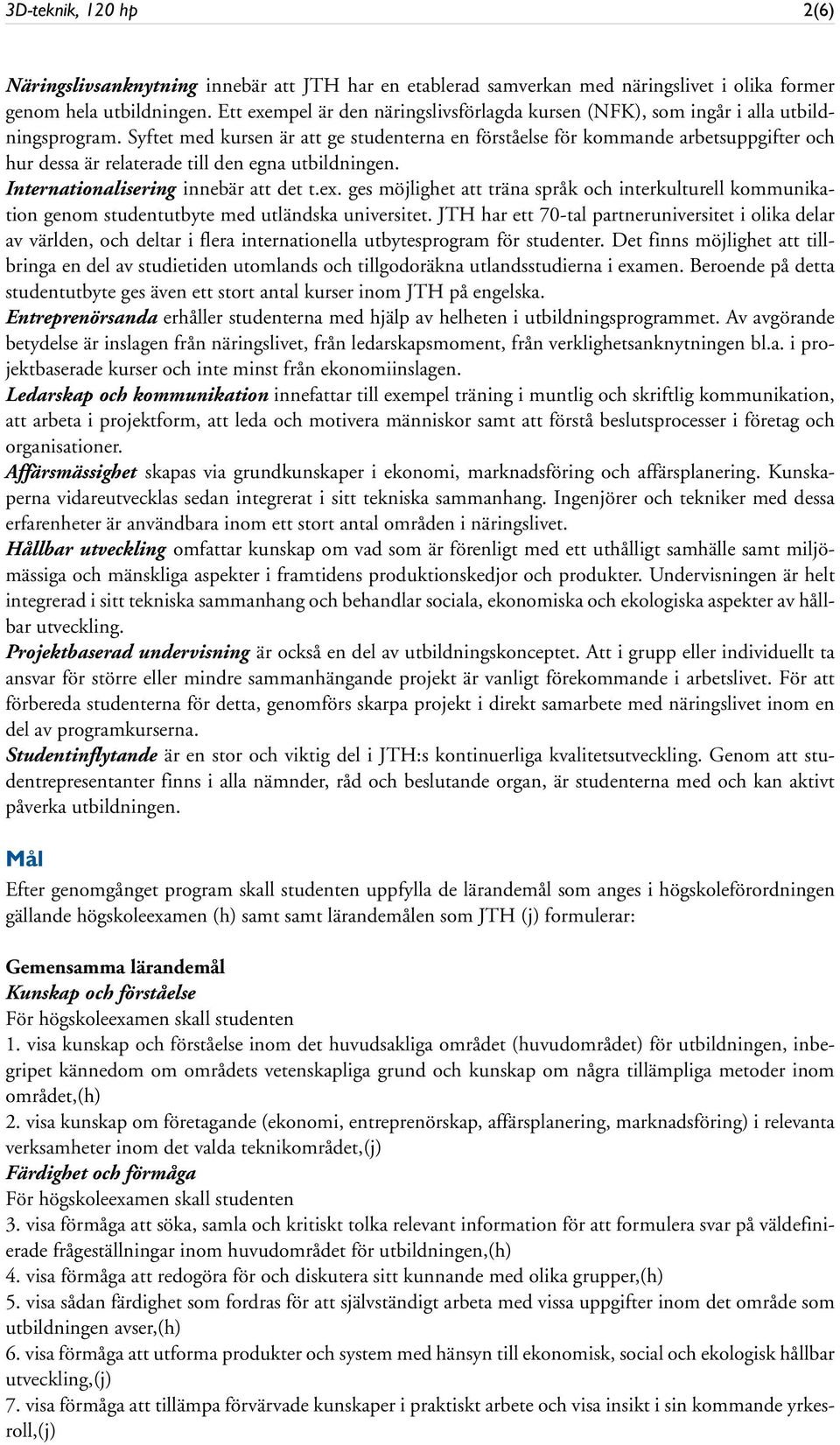 Syftet med kursen är att ge studenterna en förståelse för kommande arbetsuppgifter och hur dessa är relaterade till den egna utbildningen. Internationalisering innebär att det t.ex.