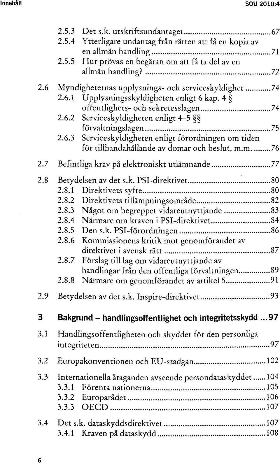 6.3 Serviceskyldigheten enligt förordningen om tiden för tillhandahållande av domar och beslut, m.m 76 2.7 Befintliga krav på elektroniskt utlämnande 77 2.8 Betydelsen av det s.k. PSI-direktivet 80 2.