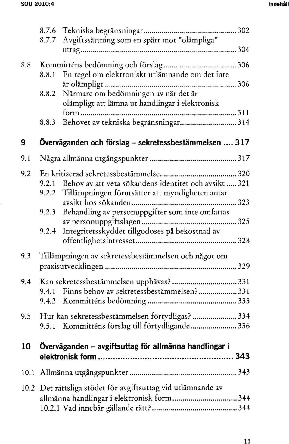 1 Några allmänna utgångspunkter 317 9.2 En kritiserad sekretessbestämmelse 320 9.2.1 Behov av att veta sökandens identitet och avsikt 321 9.2.2 Tillämpningen förutsätter att myndigheten antar avsikt hos sökanden 323 9.