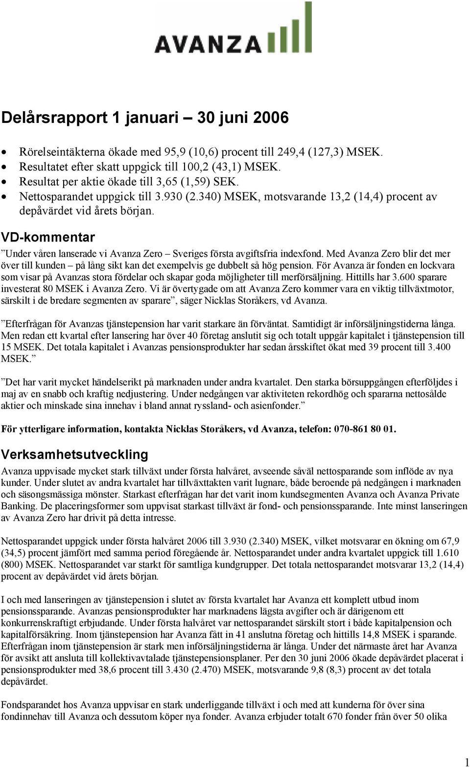 VD-kommentar Under våren lanserade vi Avanza Zero Sveriges första avgiftsfria indexfond. Med Avanza Zero blir det mer över till kunden på lång sikt kan det exempelvis ge dubbelt så hög pension.