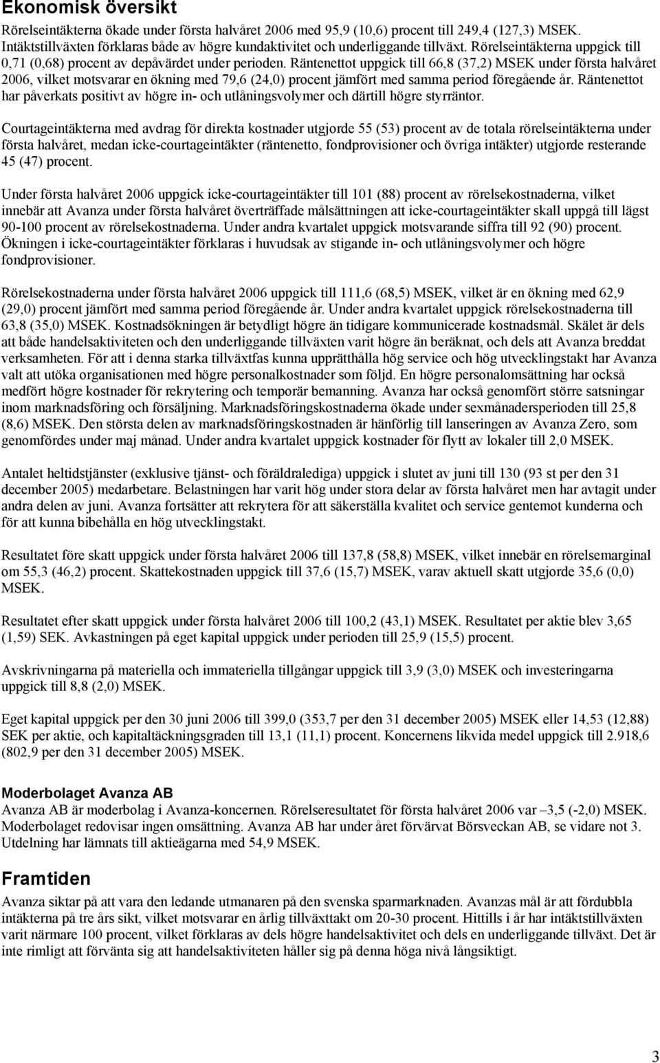 Räntenettot uppgick till 66,8 (37,2) MSEK under första halvåret 2006, vilket motsvarar en ökning med 79,6 (24,0) procent jämfört med samma period föregående år.
