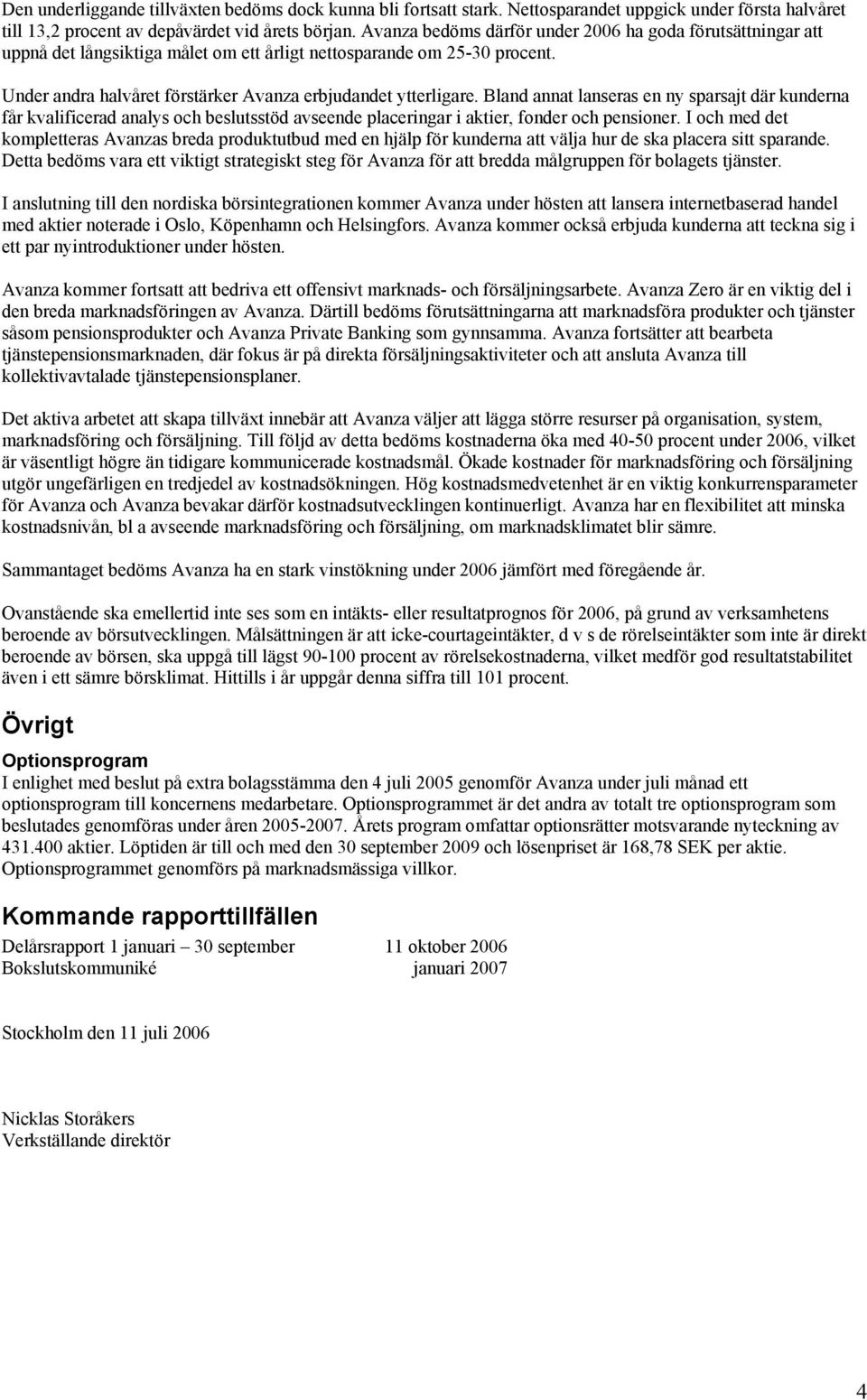 Bland annat lanseras en ny sparsajt där kunderna får kvalificerad analys och beslutsstöd avseende placeringar i aktier, fonder och pensioner.