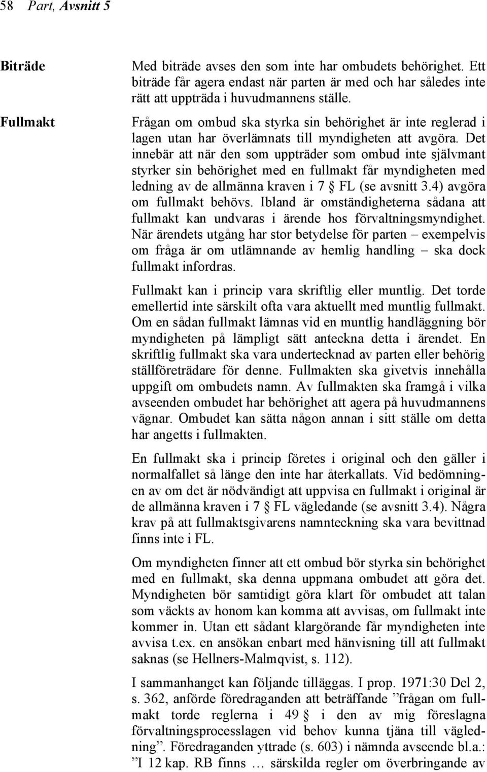 Det innebär att när den som uppträder som ombud inte självmant styrker sin behörighet med en fullmakt får myndigheten med ledning av de allmänna kraven i 7 FL (se avsnitt 3.