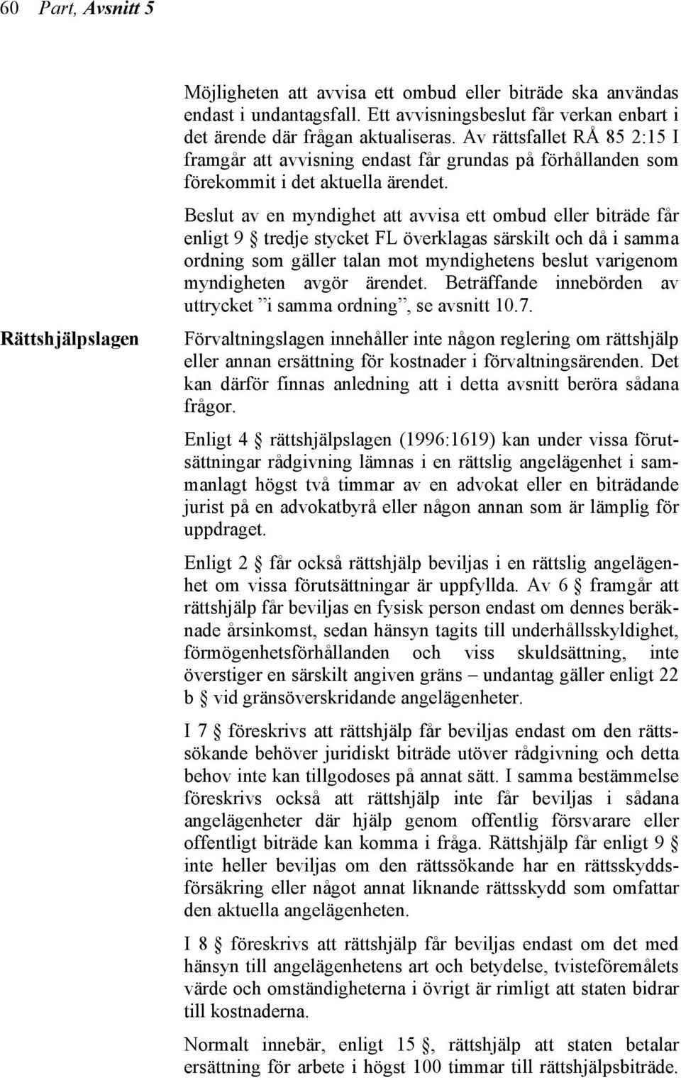 Beslut av en myndighet att avvisa ett ombud eller biträde får enligt 9 tredje stycket FL överklagas särskilt och då i samma ordning som gäller talan mot myndighetens beslut varigenom myndigheten