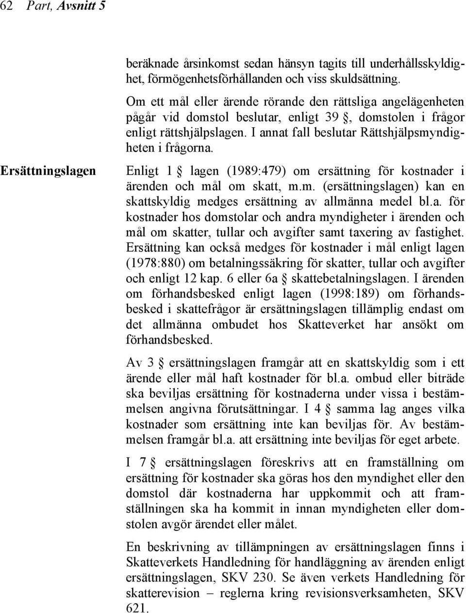 Enligt 1 lagen (1989:479) om ersättning för kostnader i ärenden och mål om skatt, m.m. (ersättningslagen) kan en skattskyldig medges ersättning av allmänna medel bl.a. för kostnader hos domstolar och andra myndigheter i ärenden och mål om skatter, tullar och avgifter samt taxering av fastighet.