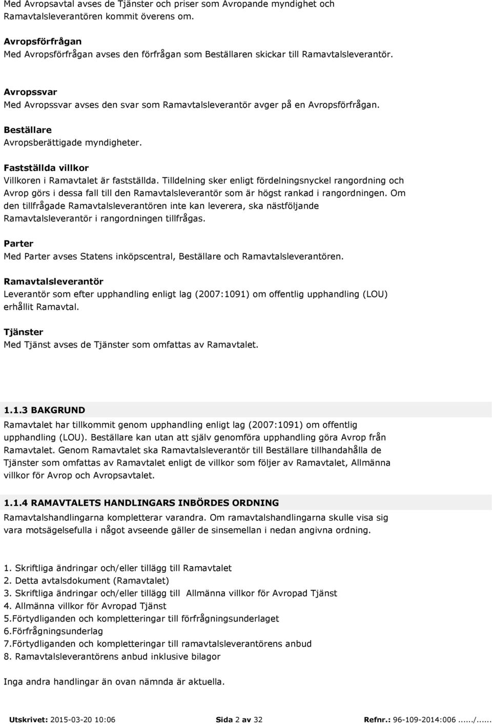 Beställare Avropsberättigade myndigheter. Fastställda villkor Villkoren i Ramavtalet är fastställda.