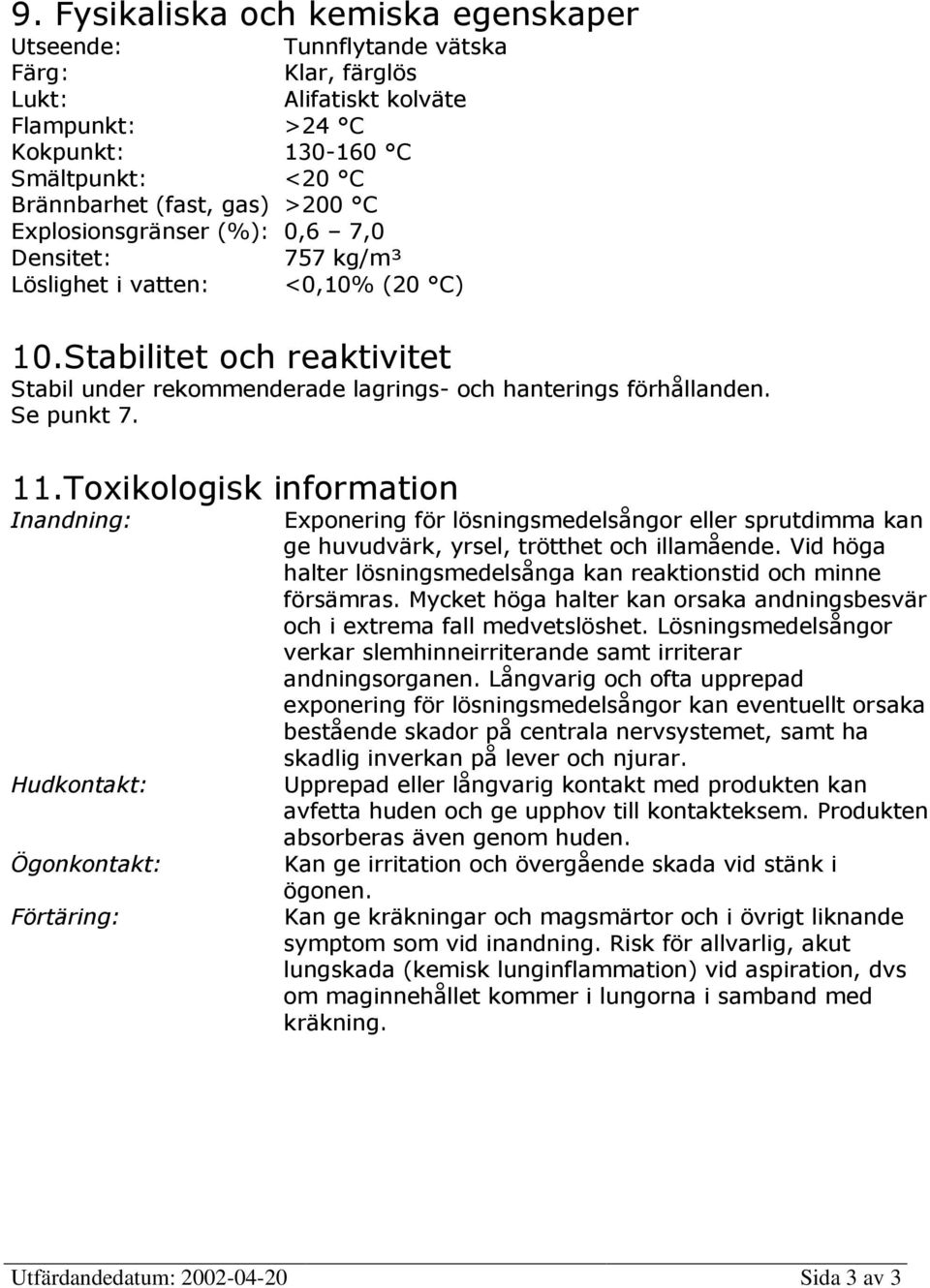 Toxikologisk information Inandning: Hudkontakt: Ögonkontakt: Förtäring: Exponering för lösningsmedelsångor eller sprutdimma kan ge huvudvärk, yrsel, trötthet och illamående.