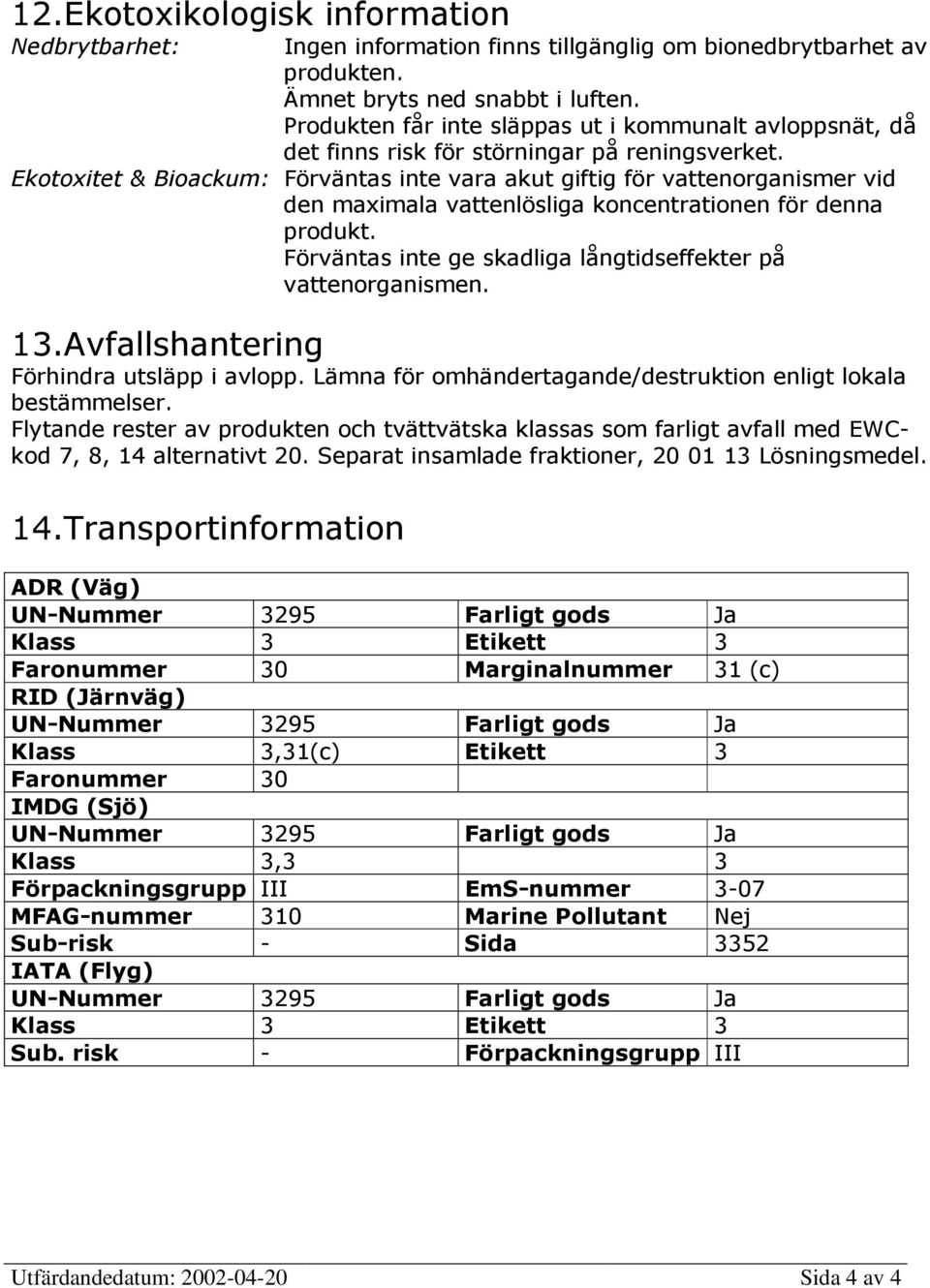 Ekotoxitet & Bioackum: Förväntas inte vara akut giftig för vattenorganismer vid den maximala vattenlösliga koncentrationen för denna produkt.