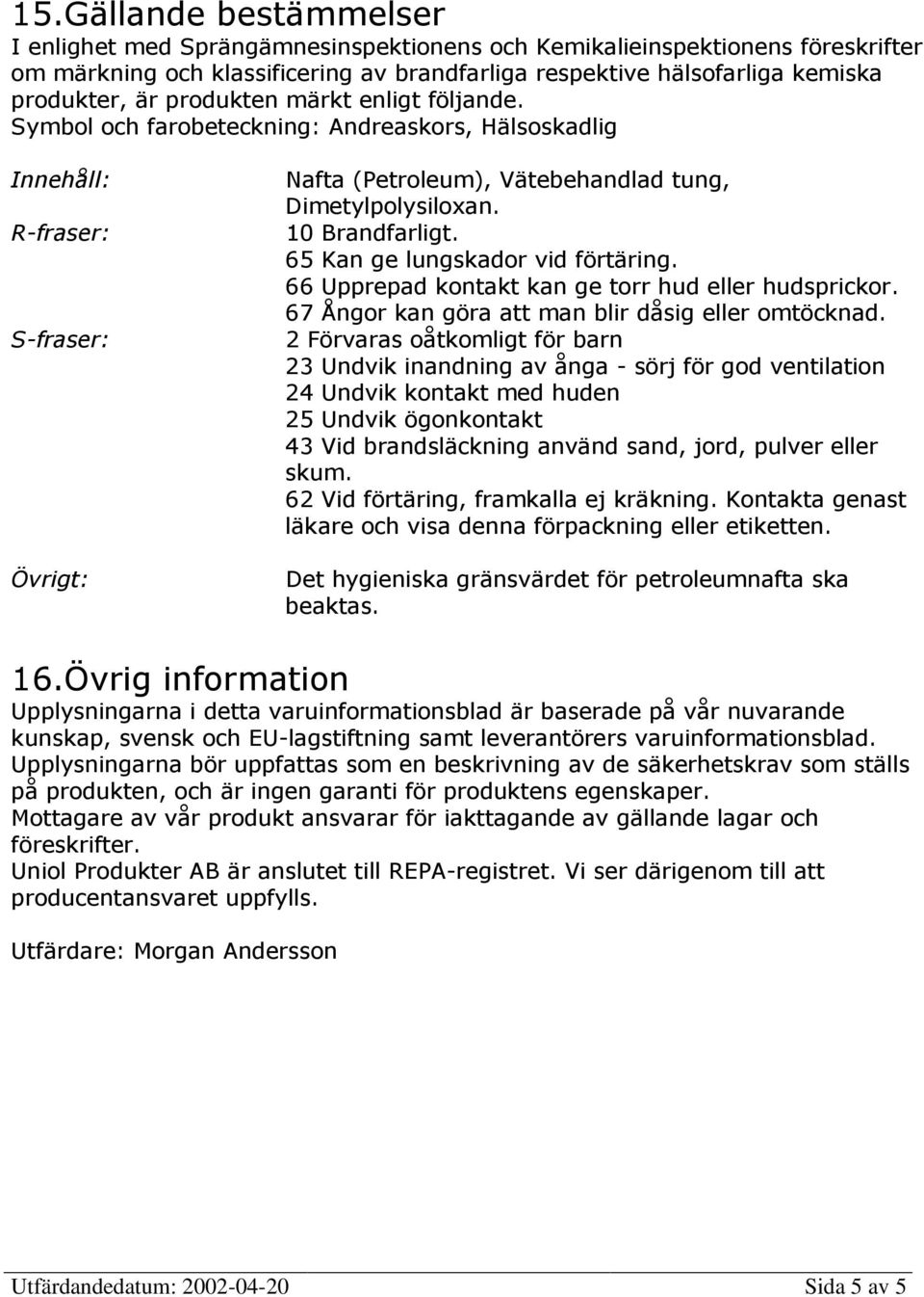 65 Kan ge lungskador vid förtäring. 66 Upprepad kontakt kan ge torr hud eller hudsprickor. 67 Ångor kan göra att man blir dåsig eller omtöcknad.