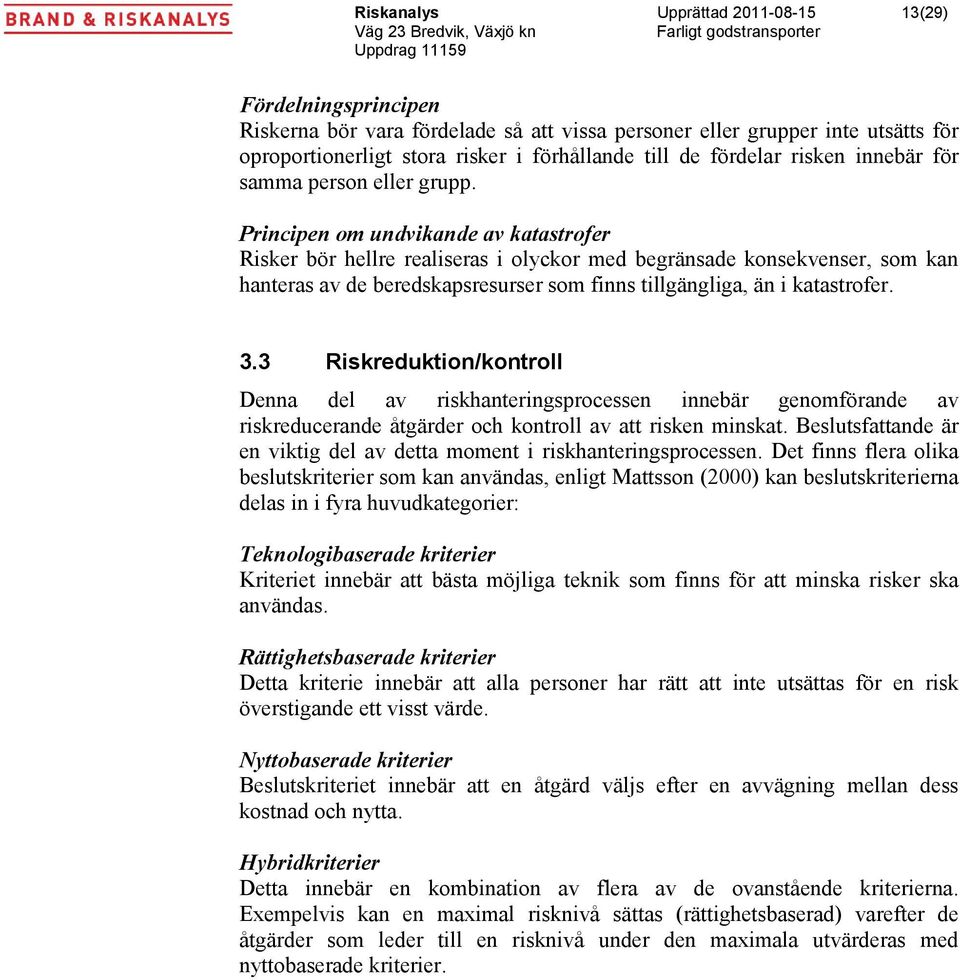 Principen om undvikande av katastrofer Risker bör hellre realiseras i olyckor med begränsade konsekvenser, som kan hanteras av de beredskapsresurser som finns tillgängliga, än i katastrofer. 3.