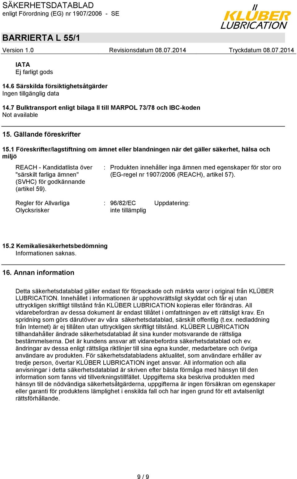: Produkten innehåller inga ämnen med egenskaper för stor oro (EG-regel nr 1907/2006 (REACH), artikel 57). Regler för Allvarliga Olycksrisker : 96/82/EC Uppdatering: inte tillämplig 15.