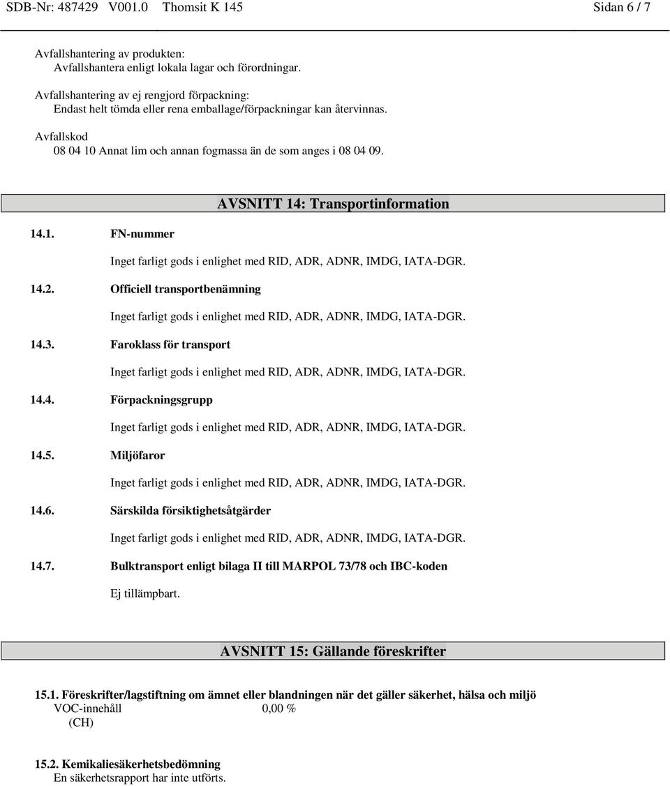 AVSNITT 14: Transportinformation 14.1. FN-nummer 14.2. Officiell transportbenämning 14.3. Faroklass för transport 14.4. Förpackningsgrupp 14.5. Miljöfaror 14.6. Särskilda försiktighetsåtgärder 14.7.