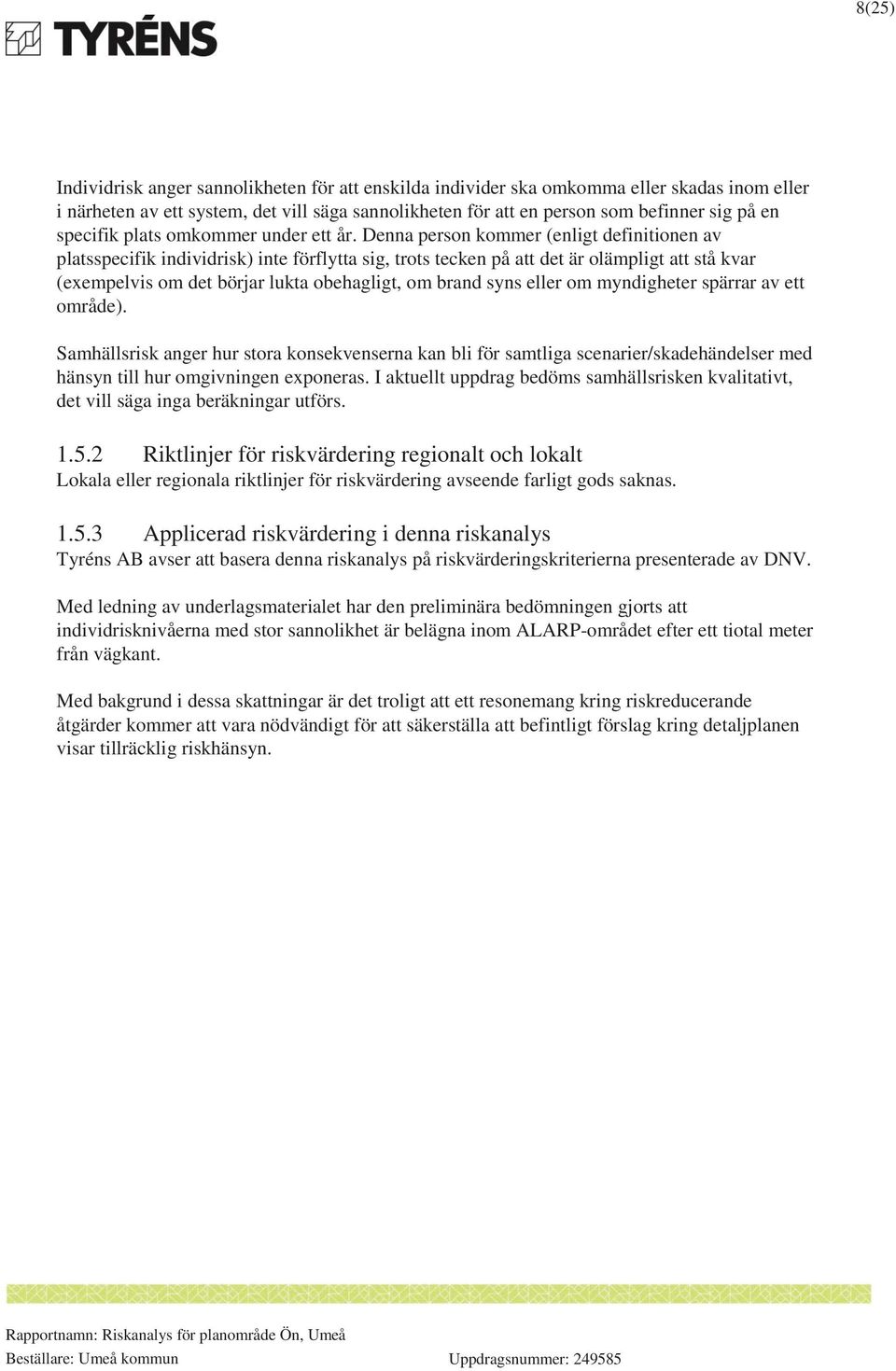 Denna person kommer (enligt definitionen av platsspecifik individrisk) inte förflytta sig, trots tecken på att det är olämpligt att stå kvar (exempelvis om det börjar lukta obehagligt, om brand syns