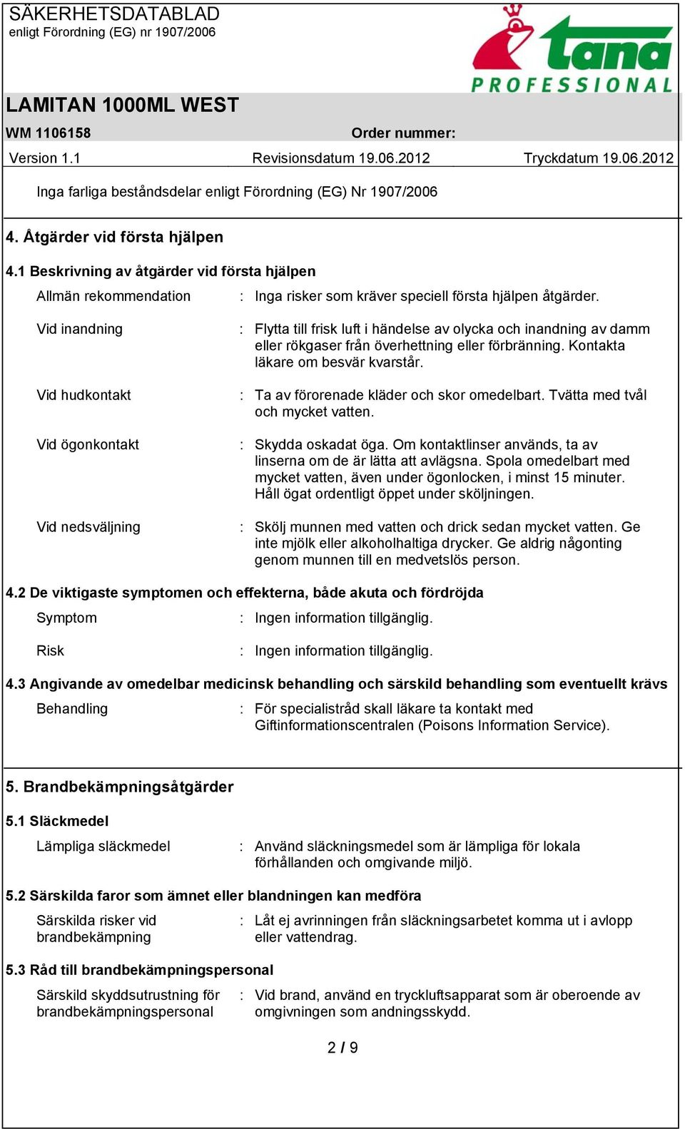 Vid inandning Vid hudkontakt Vid ögonkontakt Vid nedsväljning : Flytta till frisk luft i händelse av olycka och inandning av damm eller rökgaser från överhettning eller förbränning.