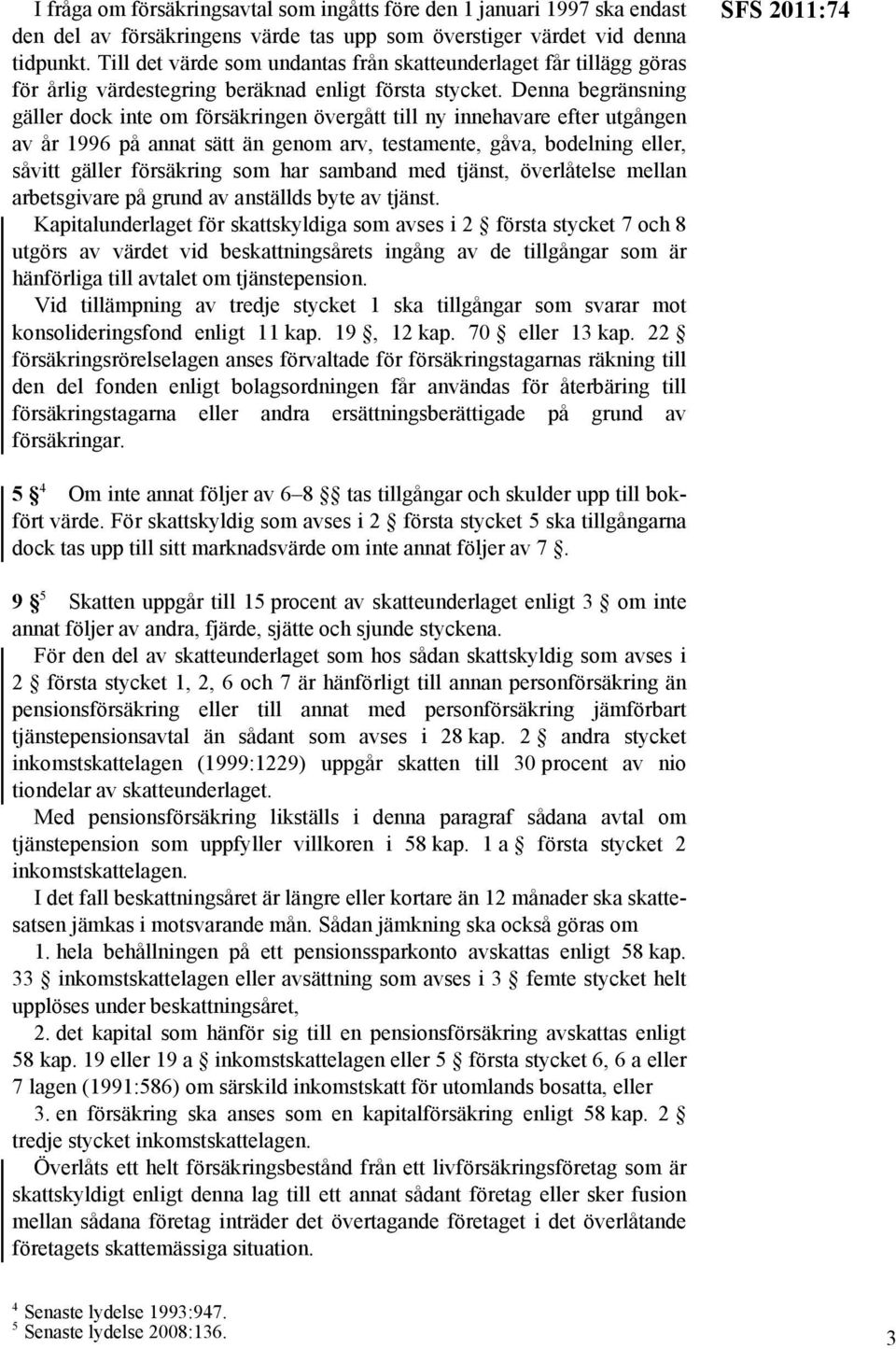 Denna begränsning gäller dock inte om försäkringen övergått till ny innehavare efter utgången av år 1996 på annat sätt än genom arv, testamente, gåva, bodelning eller, såvitt gäller försäkring som