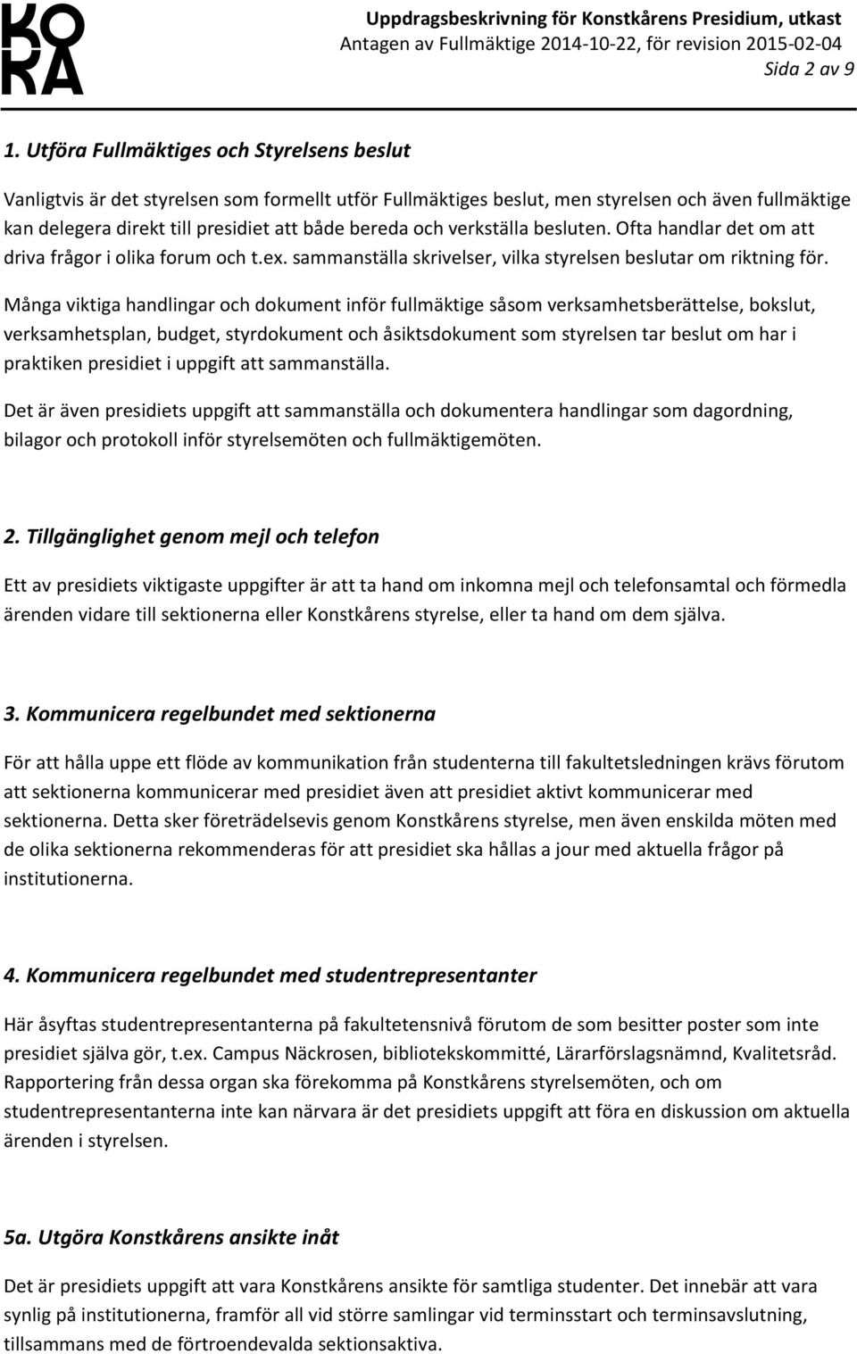verkställa besluten. Ofta handlar det om att driva frågor i olika forum och t.ex. sammanställa skrivelser, vilka styrelsen beslutar om riktning för.